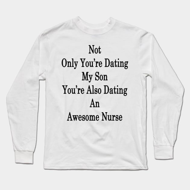 Not Only You're Dating My Son You're Also Dating An Awesome Nurse Long Sleeve T-Shirt by supernova23